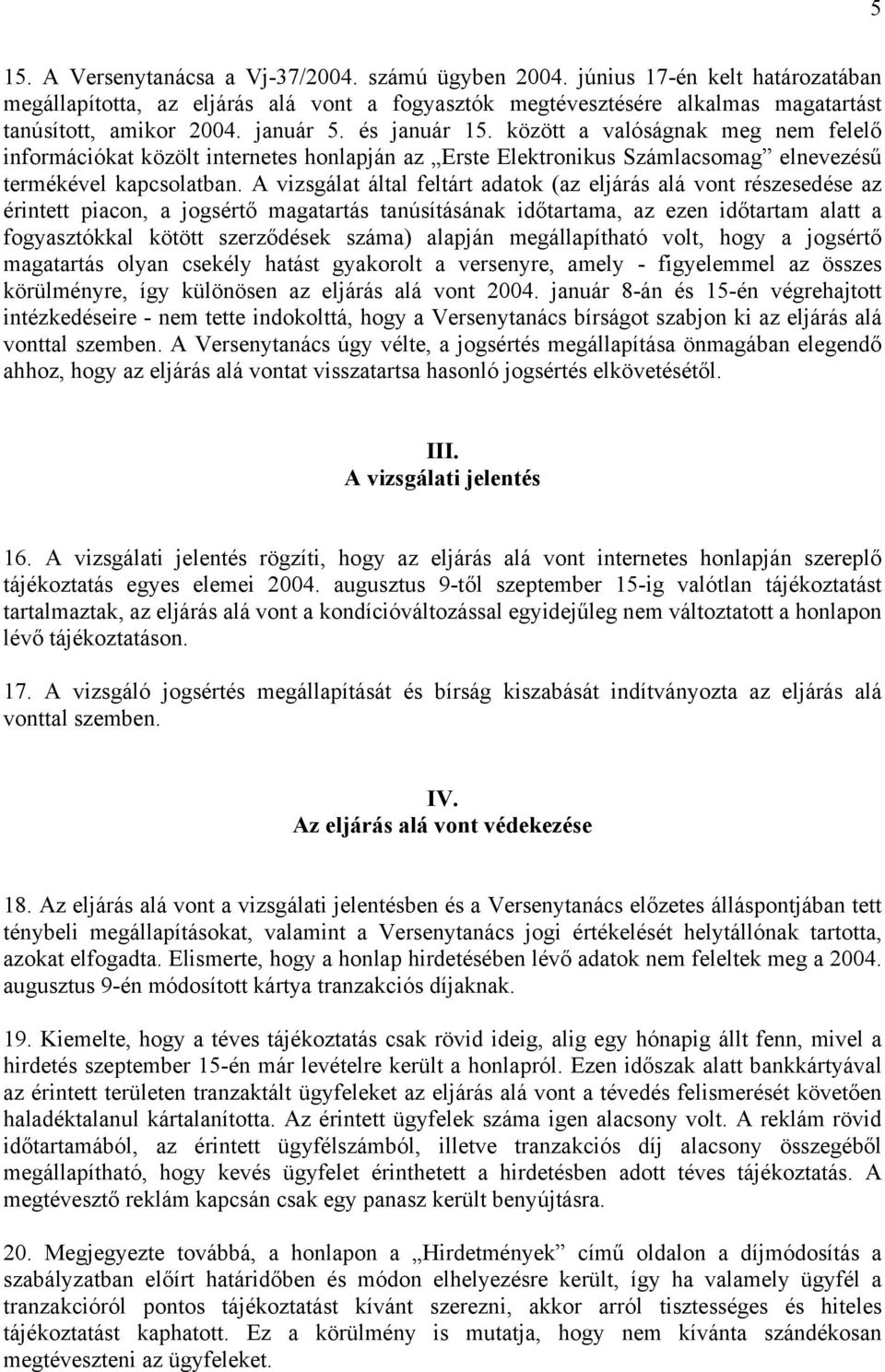 A vizsgálat által feltárt adatok (az eljárás alá vont részesedése az érintett piacon, a jogsértő magatartás tanúsításának időtartama, az ezen időtartam alatt a fogyasztókkal kötött szerződések száma)