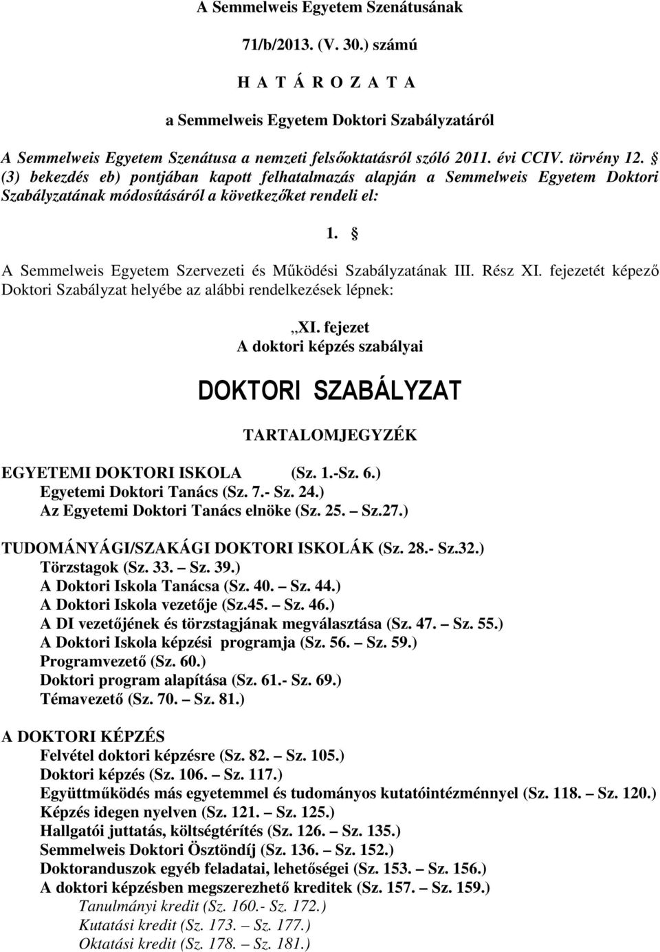 A Semmelweis Egyetem Szervezeti és Mőködési Szabályzatának III. Rész XI. fejezetét képezı Doktori Szabályzat helyébe az alábbi rendelkezések lépnek: XI.