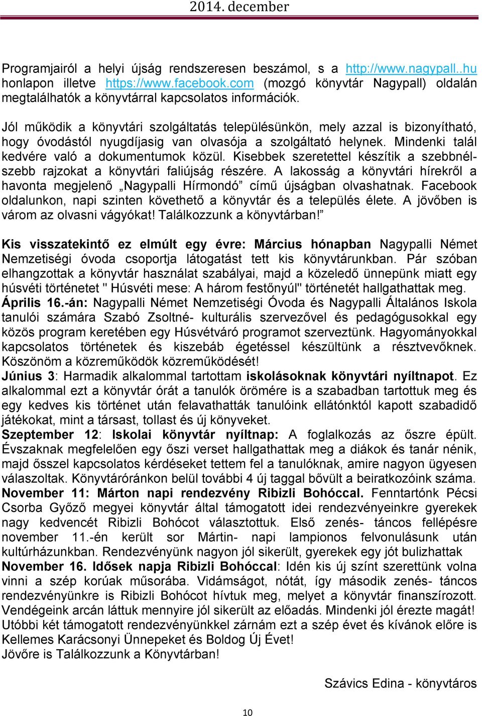 Jól működik a könyvtári szolgáltatás településünkön, mely azzal is bizonyítható, hogy óvodástól nyugdíjasig van olvasója a szolgáltató helynek. Mindenki talál kedvére való a dokumentumok közül.