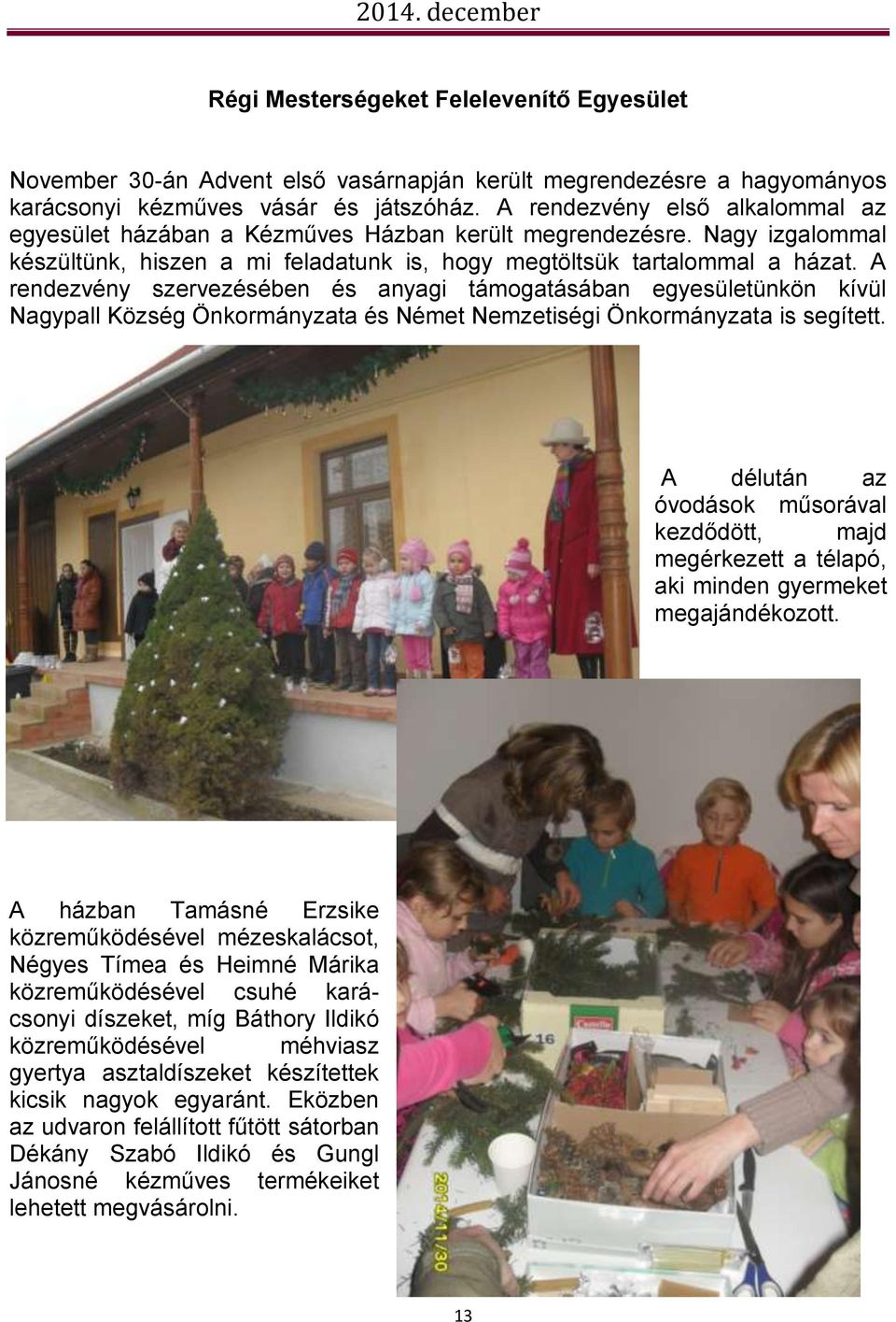 A rendezvény szervezésében és anyagi támogatásában egyesületünkön kívül Nagypall Község Önkormányzata és Német Nemzetiségi Önkormányzata is segített.