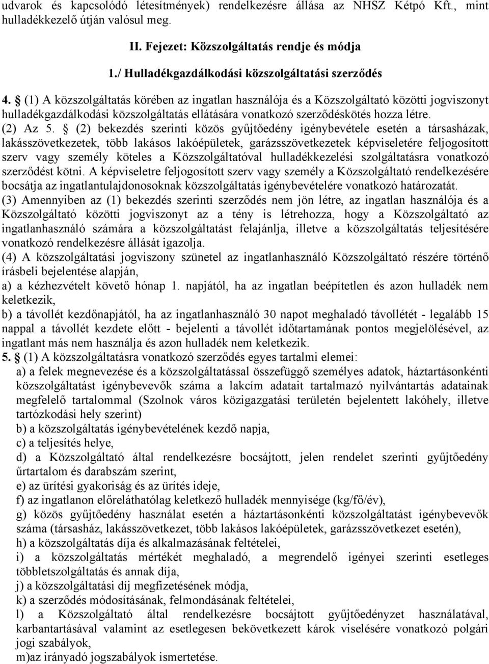 (1) A közszolgáltatás körében az ingatlan használója és a Közszolgáltató közötti jogviszonyt hulladékgazdálkodási közszolgáltatás ellátására vonatkozó szerződéskötés hozza létre. (2) Az 5.