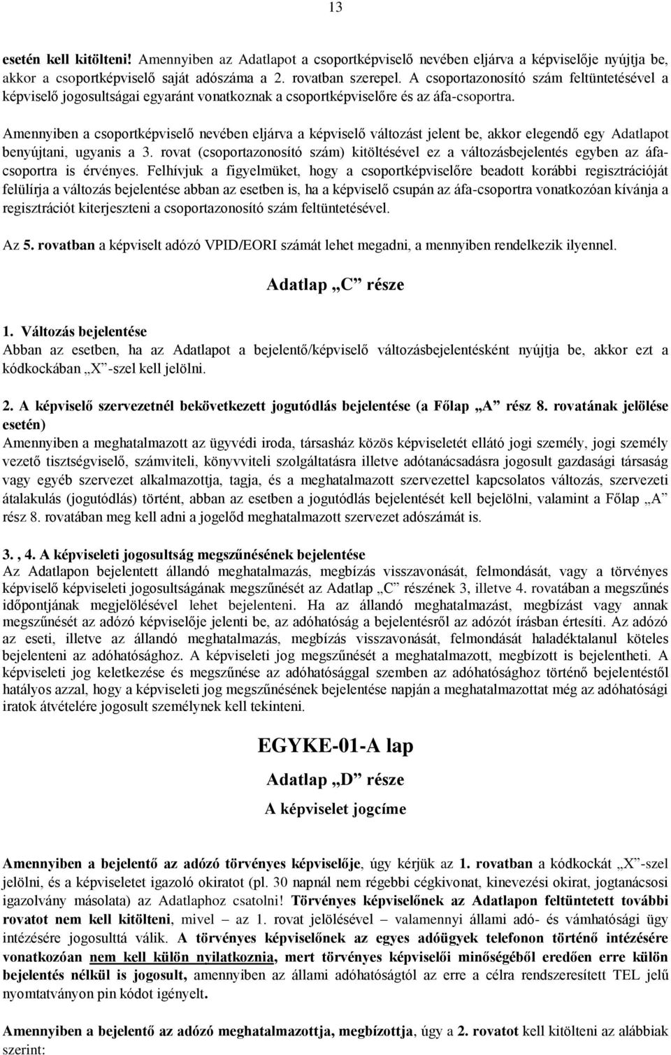 Amennyiben a csoportképviselő nevében eljárva a képviselő változást jelent be, akkor elegendő egy Adatlapot benyújtani, ugyanis a 3.
