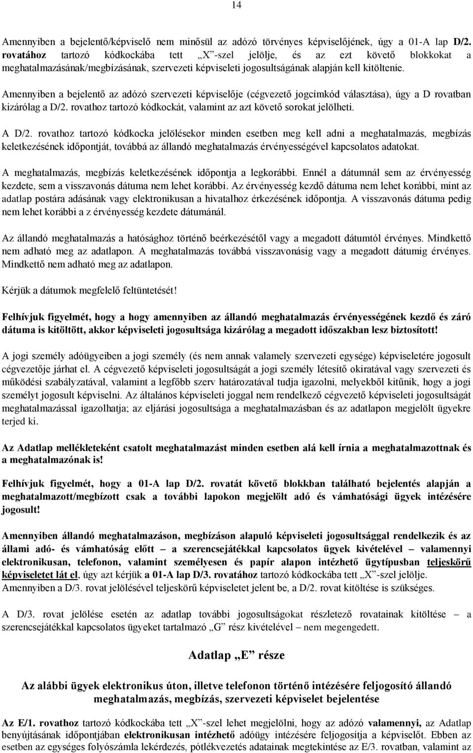 Amennyiben a bejelentő az adózó szervezeti képviselője (cégvezető jogcímkód választása), úgy a D rovatban kizárólag a D/2. rovathoz tartozó kódkockát, valamint az azt követő sorokat jelölheti. A D/2.