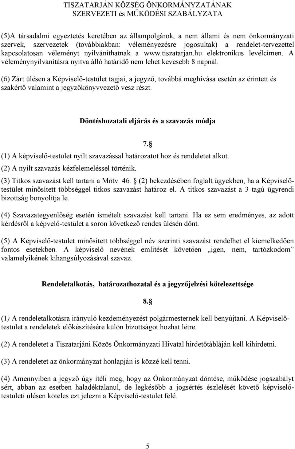 (6) Zárt ülésen a Képviselő-testület tagjai, a jegyző, továbbá meghívása esetén az érintett és szakértő valamint a jegyzőkönyvvezető vesz részt.