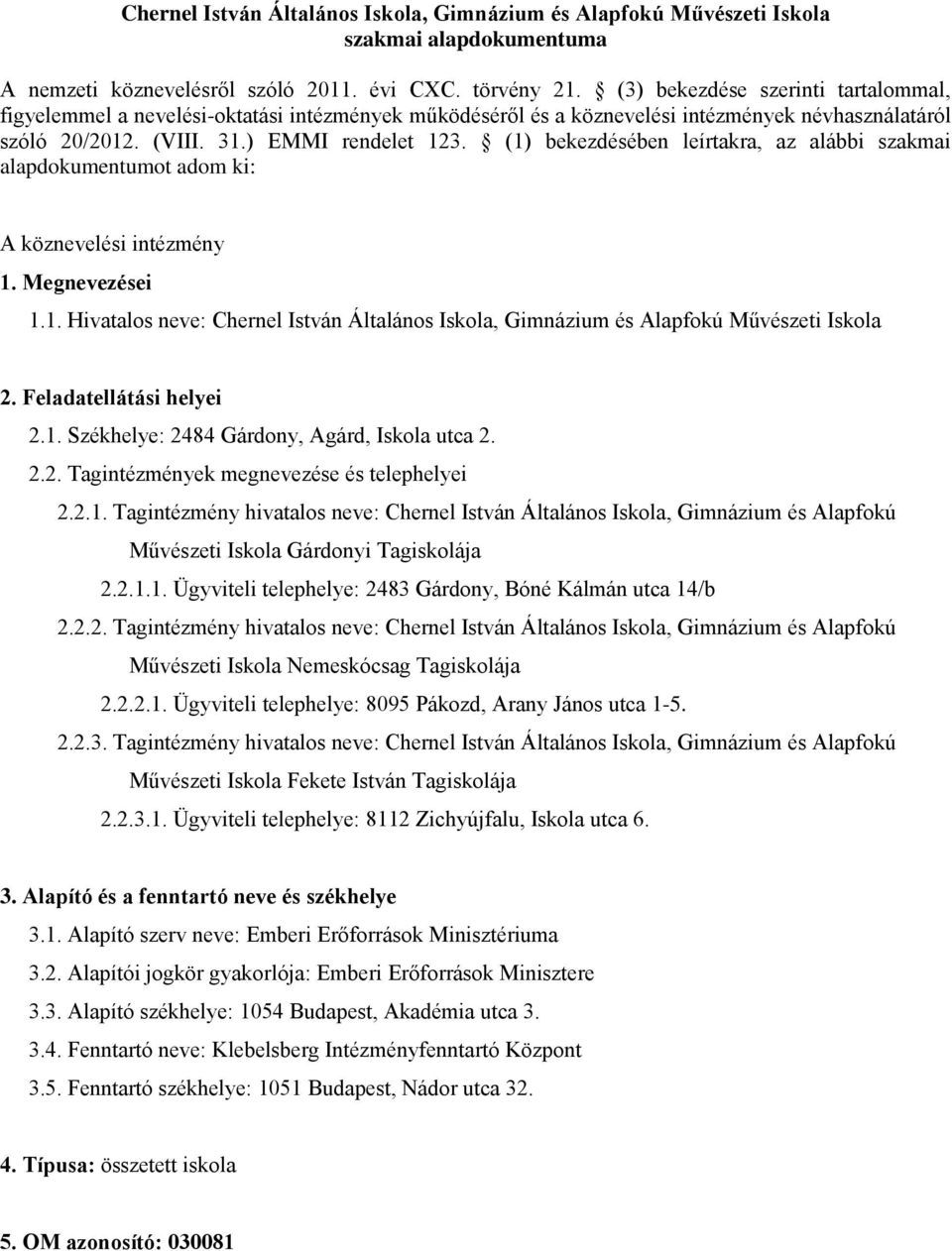 (1) bekezdésében leírtakra, az alábbi szakmai alapdokumentumot adom ki: A köznevelési intézmény 1. Megnevezései 1.1. Hivatalos neve: Chernel István Általános Iskola, Gimnázium és Alapfokú Művészeti Iskola 2.