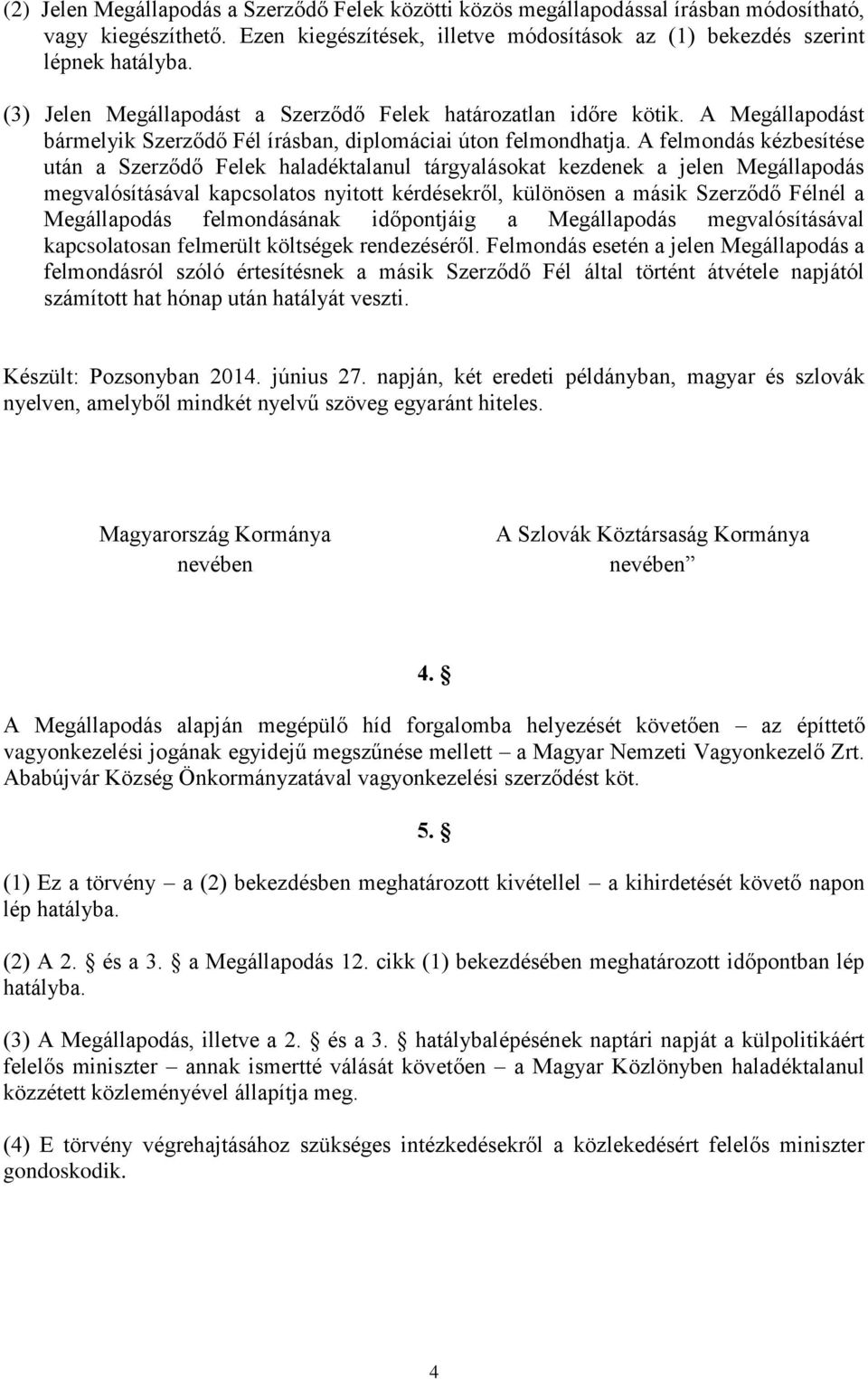 A felmondás kézbesítése után a Szerződő Felek haladéktalanul tárgyalásokat kezdenek a jelen Megállapodás megvalósításával kapcsolatos nyitott kérdésekről, különösen a másik Szerződő Félnél a