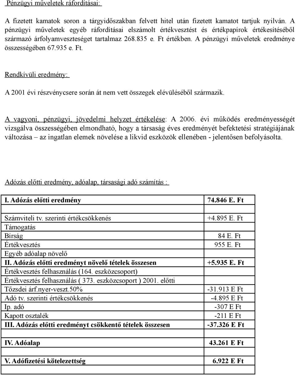 A pénzügyi műveletek eredménye összességében 67.935 e. Ft. Rendkívüli eredmény: A 2001 évi részvénycsere során át nem vett összegek elévüléséből származik.