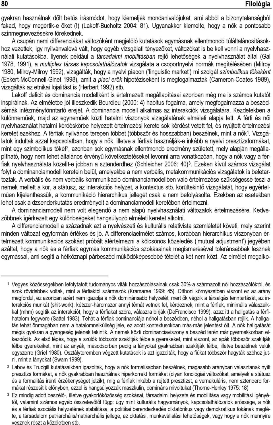 A csupán nemi differenciákat változóként megjelölő kutatások egymásnak ellentmondó túláltalánosításokhoz vezettek, így nyilvánvalóvá vált, hogy egyéb vizsgálati tényezőket, változókat is be kell