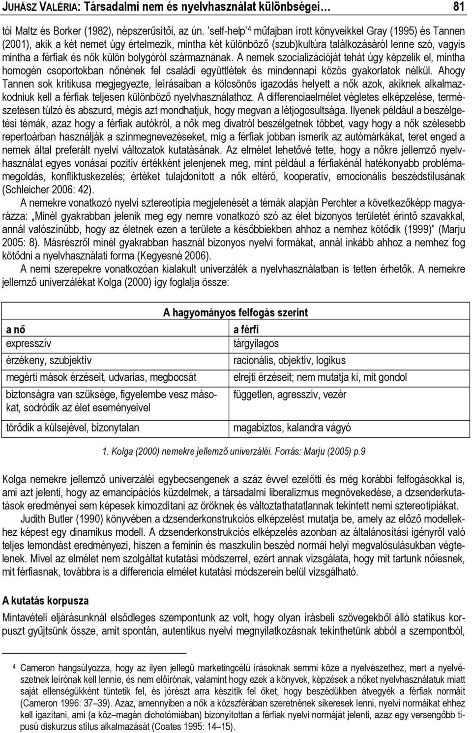 bolygóról származnának. A nemek szocializációját tehát úgy képzelik el, mintha homogén csoportokban nőnének fel családi együttlétek és mindennapi közös gyakorlatok nélkül.