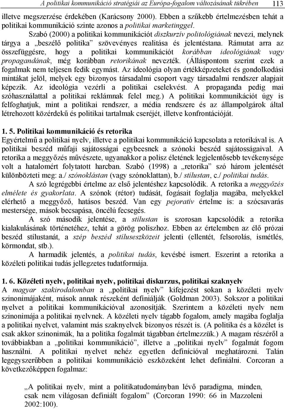 Szabó (2000) a politikai kommunikációt diszkurzív politológiának nevezi, melynek tárgya a beszélı politika szövevényes realitása és jelentéstana.