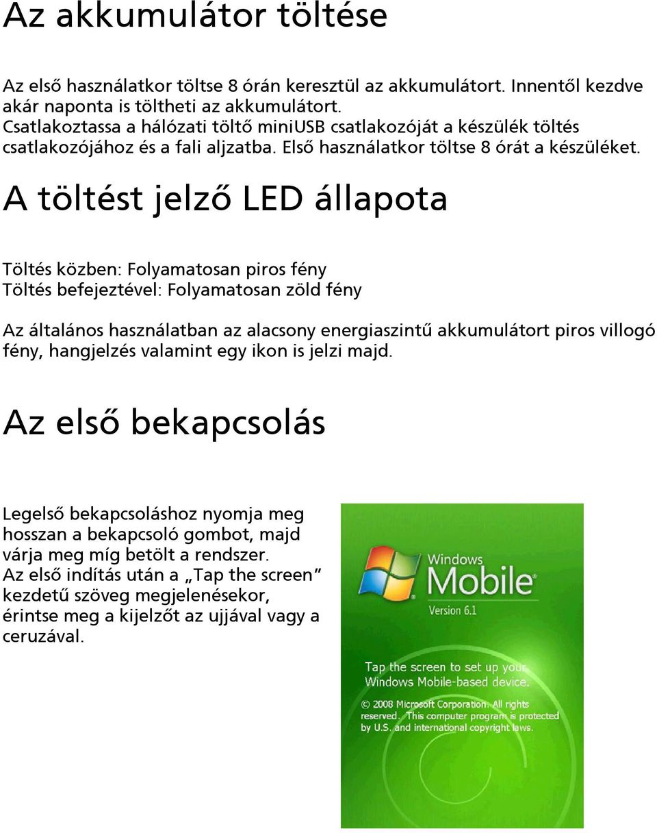 A töltést jelző LED állapota Töltés közben: Folyamatosan piros fény Töltés befejeztével: Folyamatosan zöld fény Az általános használatban az alacsony energiaszintű akkumulátort piros villogó