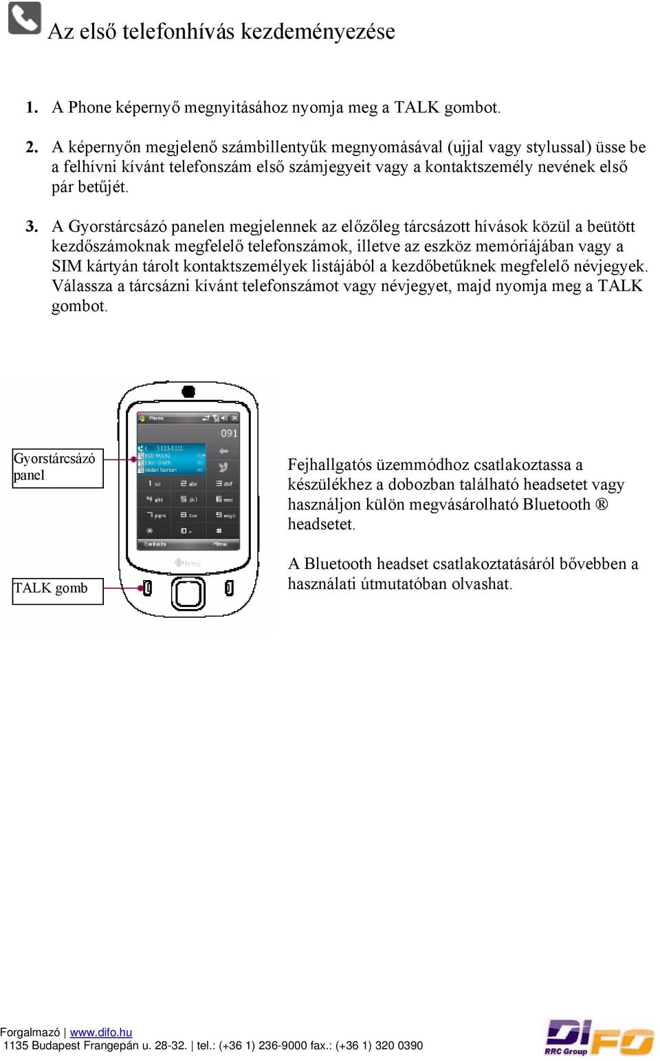 A Gyorstárcsázó panelen megjelennek az előzőleg tárcsázott hívások közül a beütött kezdőszámoknak megfelelő telefonszámok, illetve az eszköz memóriájában vagy a SIM kártyán tárolt kontaktszemélyek