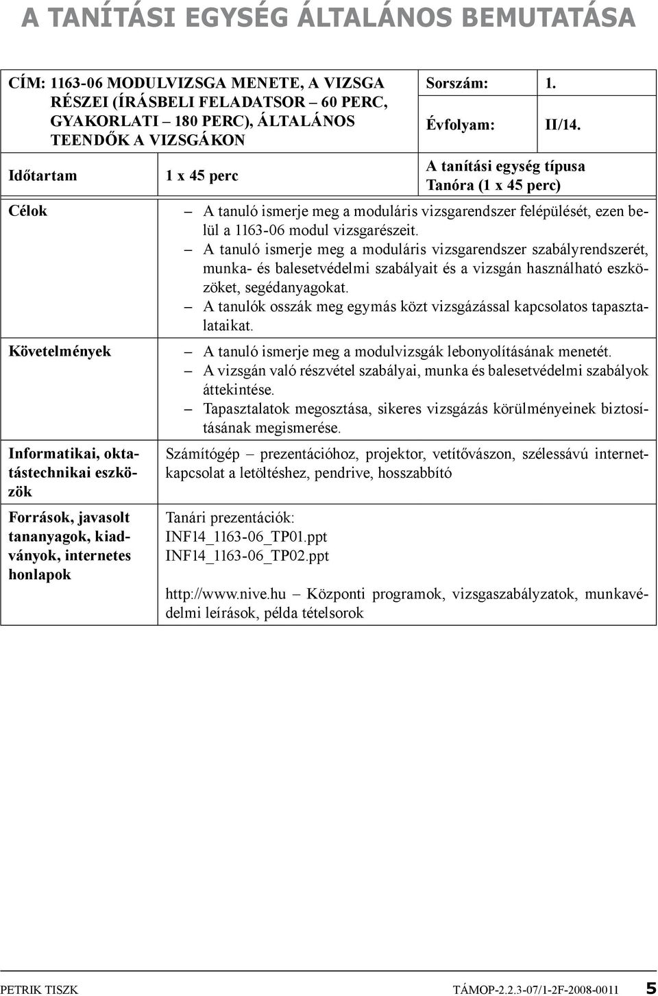 A tanuló ismerje meg a moduláris vizsgarendszer szabályrendszerét, munka- és balesetvédelmi szabályait és a vizsgán használható eszközöket, segédanyagokat.