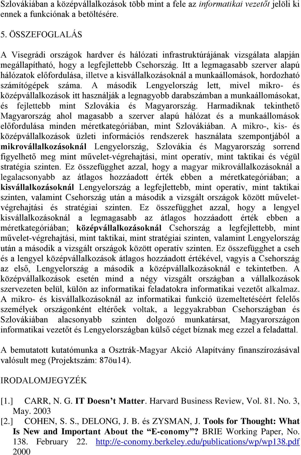 Itt a legmagasabb szerver alapú hálózatok előfordulása, illetve a kisvállalkozásoknál a munkaállomások, hordozható számítógépek száma.