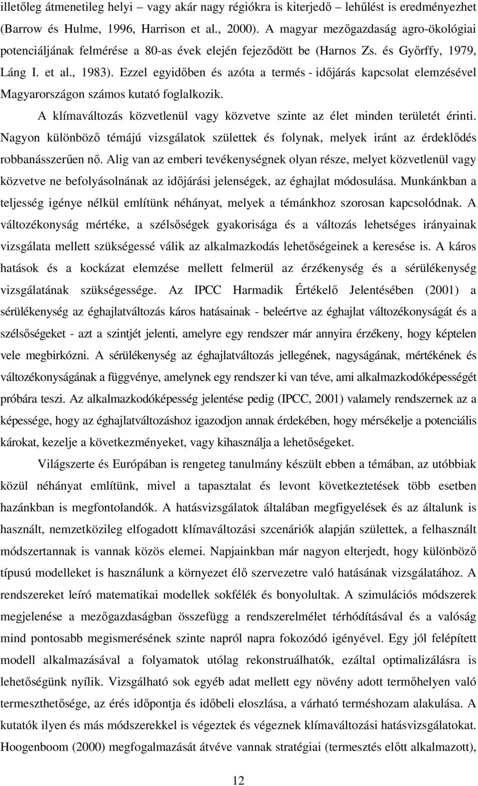 Ezzel egyidőben és azóta a termés - időjárás kapcsolat elemzésével Magyarországon számos kutató foglalkozik. A klímaváltozás közvetlenül vagy közvetve szinte az élet minden területét érinti.