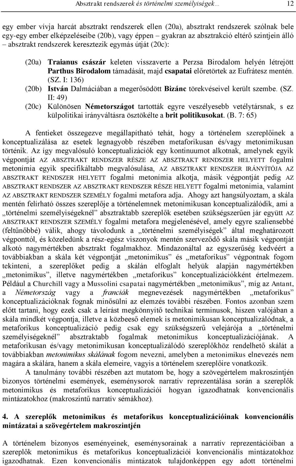 majd csapatai előretörtek az Eufrátesz mentén. (SZ. I: 136) (20b) István Dalmáciában a megerősödött Bizánc törekvéseivel került szembe. (SZ. II: 49) (20c) Különösen Németországot tartották egyre veszélyesebb vetélytársnak, s ez külpolitikai irányváltásra ösztökélte a brit politikusokat.