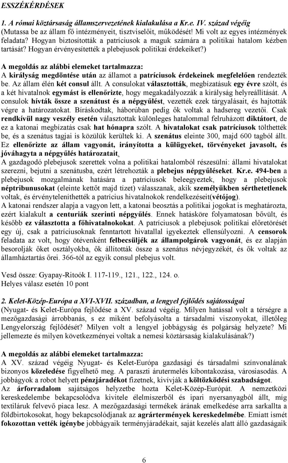 ) A megoldás az alábbi elemeket tartalmazza: A királyság megdöntése után az államot a patríciusok érdekeinek megfelelően rendezték be. Az állam élén két consul állt.