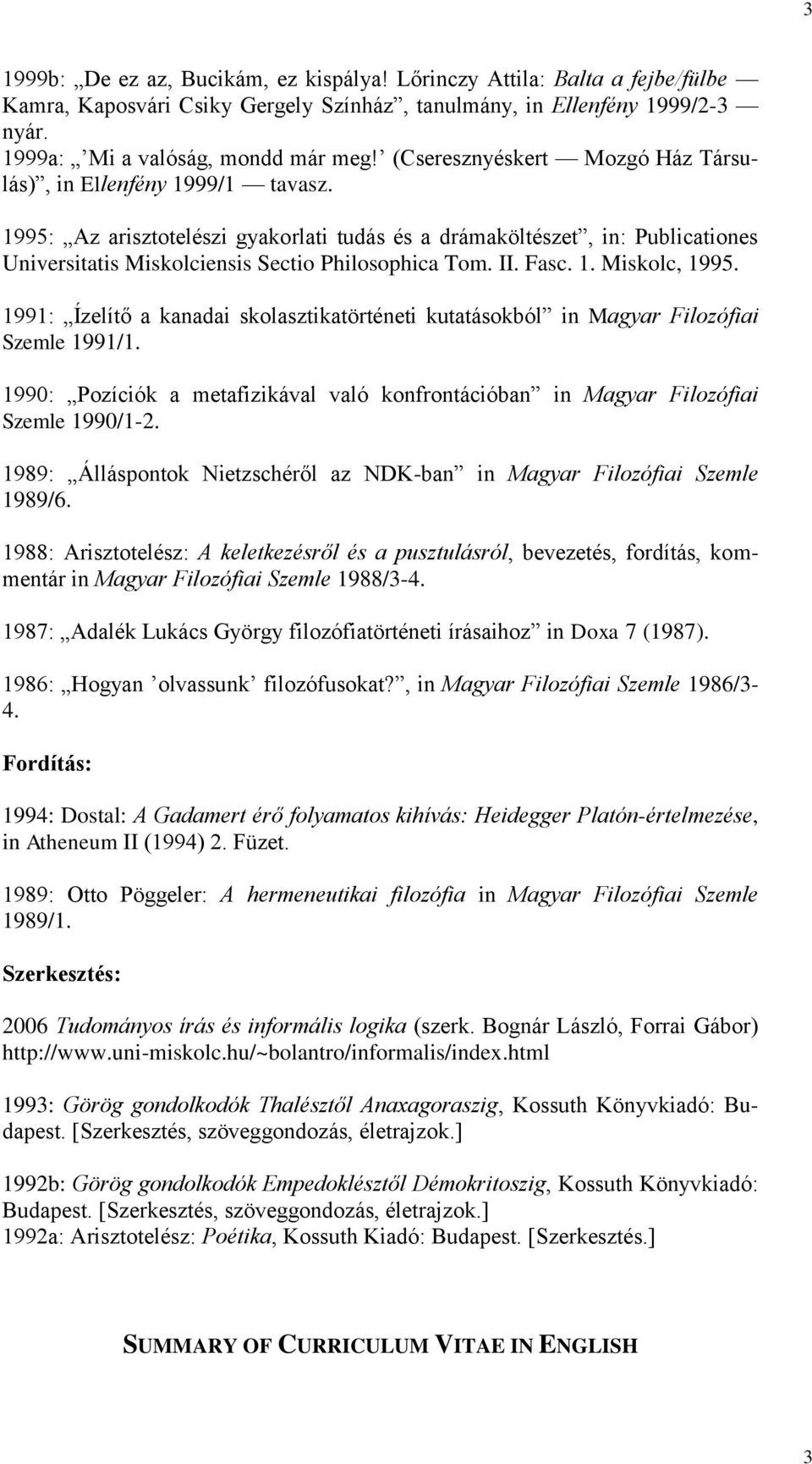 II. Fasc. 1. Miskolc, 1995. 1991: Ízelítő a kanadai skolasztikatörténeti kutatásokból in Magyar Filozófiai Szemle 1991/1.