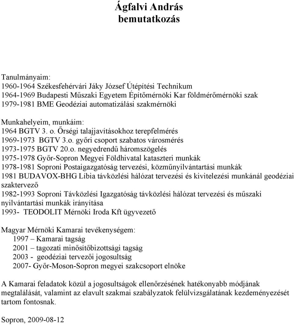 háromszögelés 1975-1978 Győr-Sopron Megyei Földhivatal kataszteri munkák 1978-1981 Soproni Postaigazgatóság tervezési, közműnyilvántartási munkák 1981 BUDAVOX-BHG Líbia távközlési hálózat tervezési