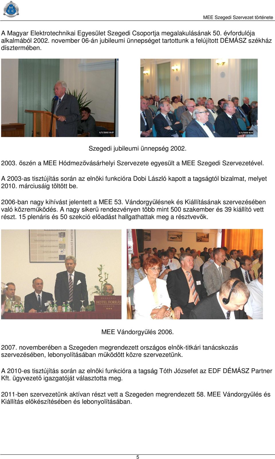 A 2003-as tisztújítás során az elnöki funkcióra Dobi László kapott a tagságtól bizalmat, melyet 2010. márciusáig töltött be. 2006-ban nagy kihívást jelentett a MEE 53.