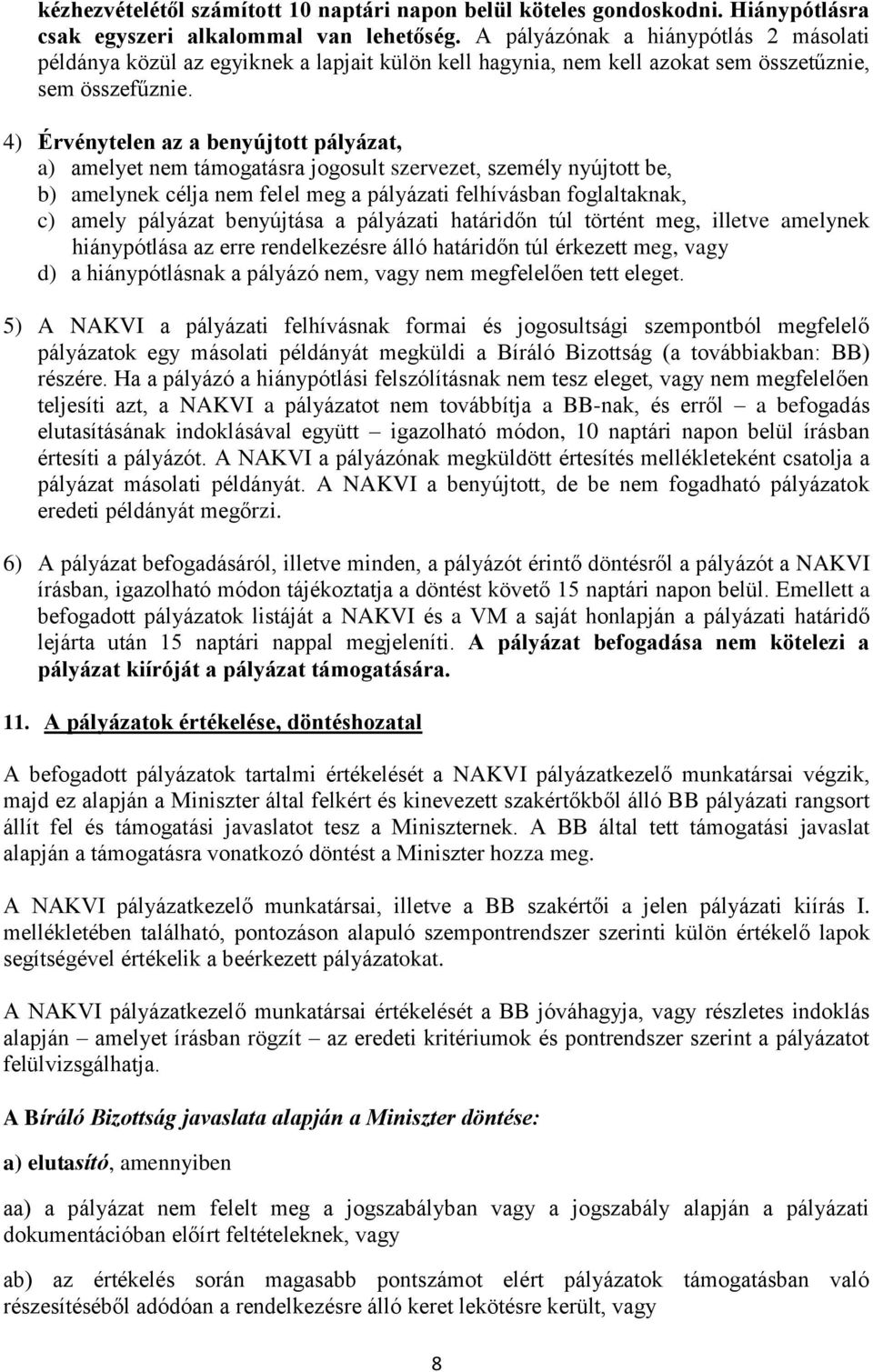 4) Érvénytelen az a benyújtott pályázat, a) amelyet nem támogatásra jogosult szervezet, személy nyújtott be, b) amelynek célja nem felel meg a pályázati felhívásban foglaltaknak, c) amely pályázat