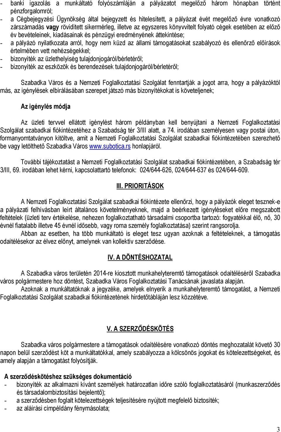 nyilatkozata arról, hogy nem küzd az állami támogatásokat szabályozó és ellenőrző előírások értelmében vett nehézségekkel; - bizonyíték az üzlethelyiség tulajdonjogáról/bérletéről; - bizonyíték az