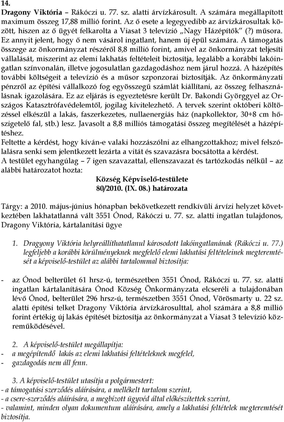 A támogatás összege az önkormányzat részéről 8,8 millió forint, amivel az önkormányzat teljesíti vállalását, miszerint az elemi lakhatás feltételeit biztosítja, legalább a korábbi lakóingatlan