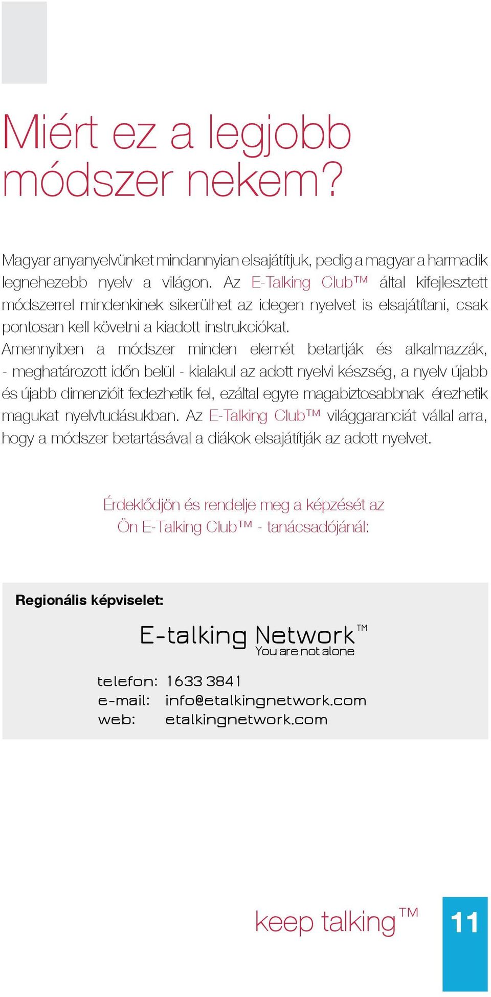 Amennyiben a módszer minden elemét betartják és alkalmazzák, - meghatározott időn belül - kialakul az adott nyelvi készség, a nyelv újabb és újabb dimenzióit fedezhetik fel, ezáltal egyre