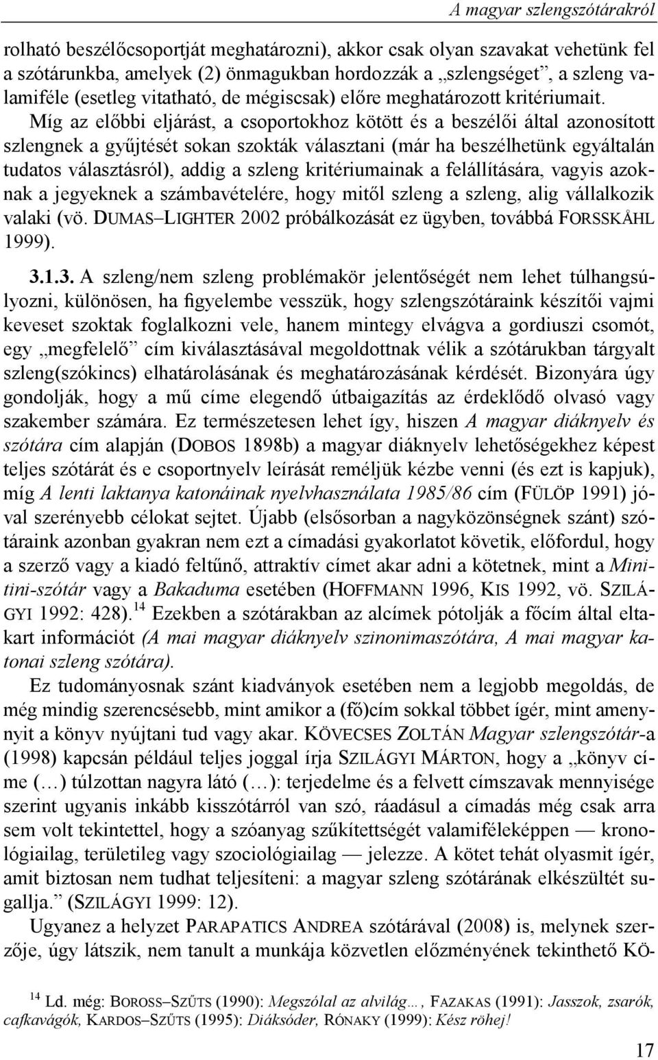 Míg az előbbi eljárást, a csoportokhoz kötött és a beszélői által azonosított szlengnek a gyűjtését sokan szokták választani (már ha beszélhetünk egyáltalán tudatos választásról), addig a szleng