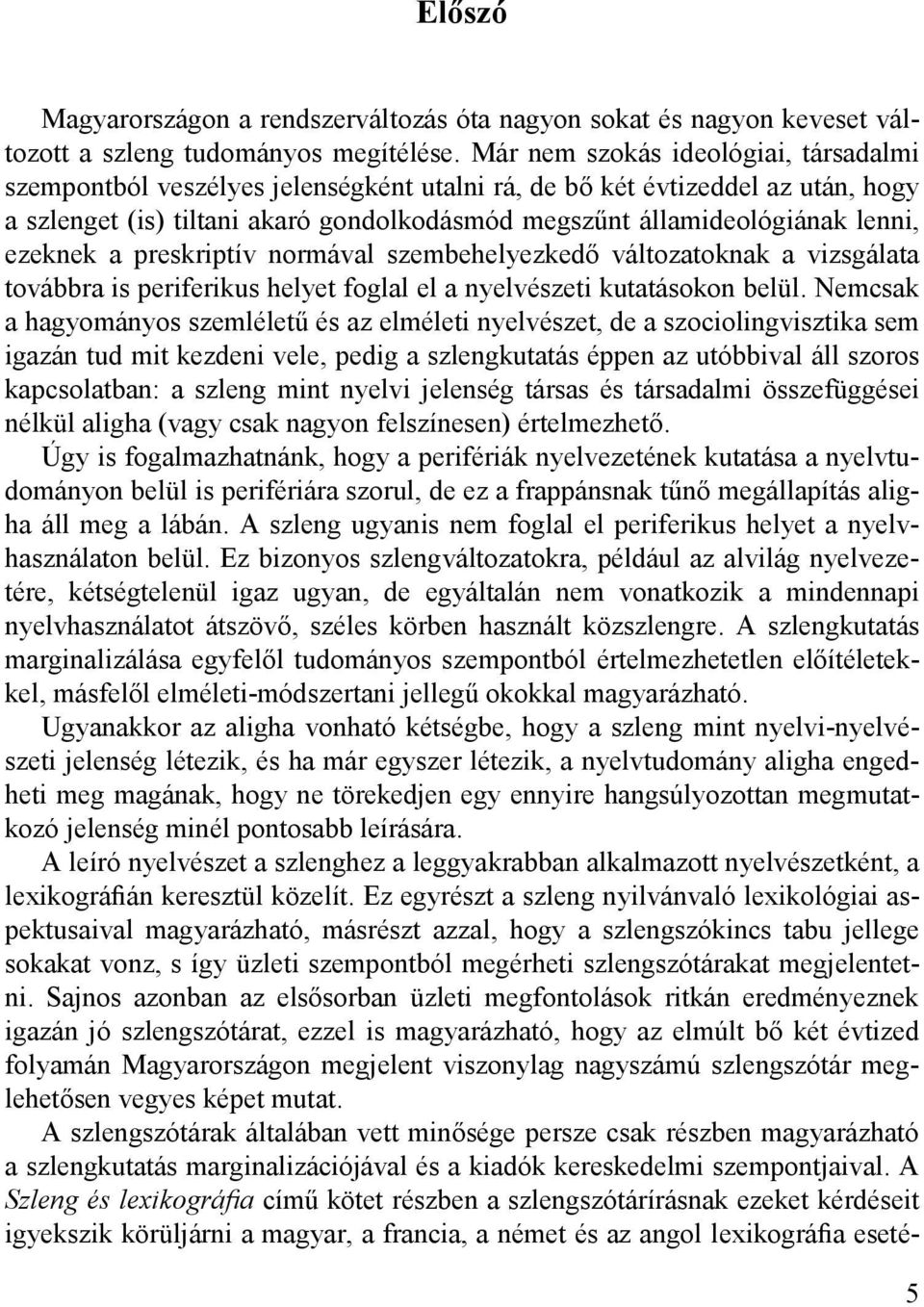 ezeknek a preskriptív normával szembehelyezkedő változatoknak a vizsgálata továbbra is periferikus helyet foglal el a nyelvészeti kutatásokon belül.