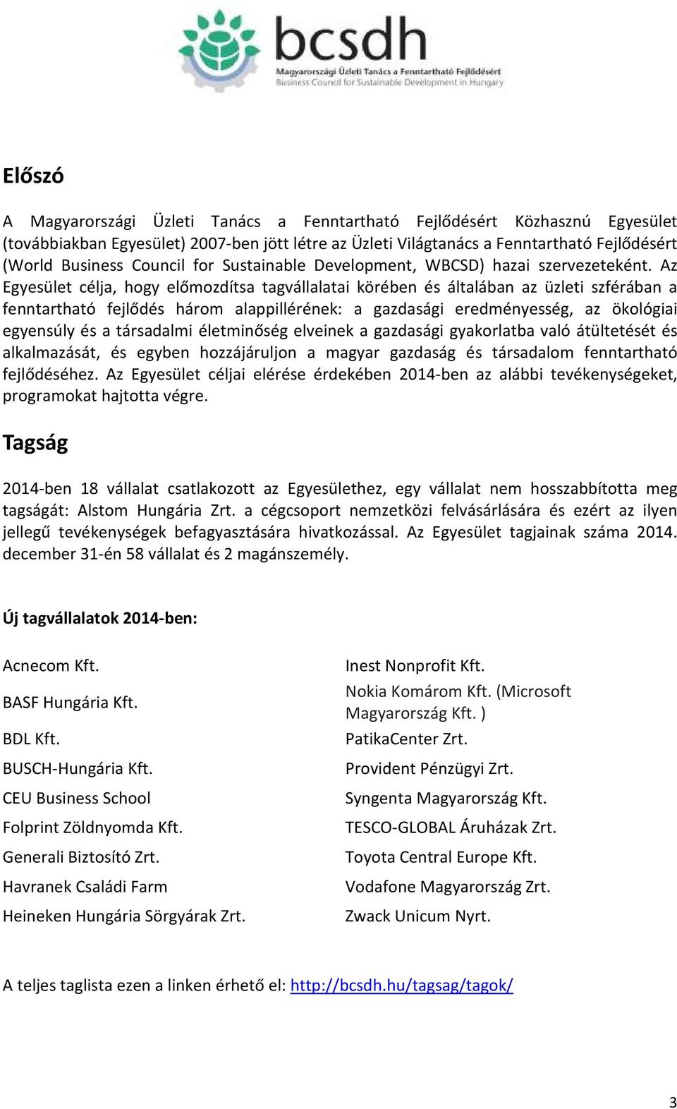 Az Egyesület célja, hogy előmozdítsa tagvállalatai körében és általában az üzleti szférában a fenntartható fejlődés három alappillérének: a gazdasági eredményesség, az ökológiai egyensúly és a
