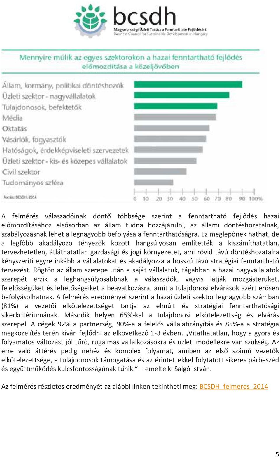 Ez meglepőnek hathat, de a legfőbb akadályozó tényezők között hangsúlyosan említették a kiszámíthatatlan, tervezhetetlen, átláthatatlan gazdasági és jogi környezetet, ami rövid távú döntéshozatalra