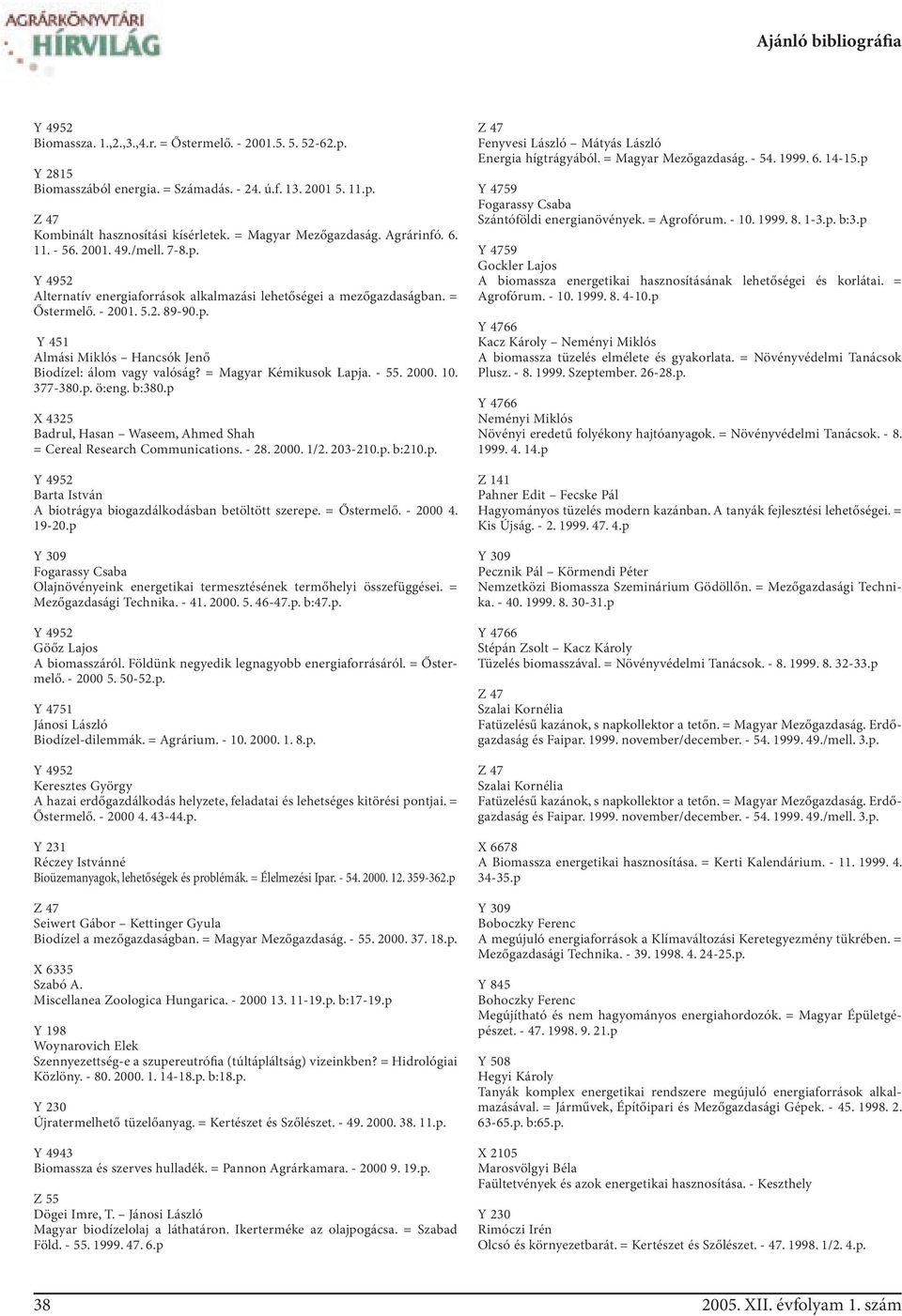 = Magyar Kémikusok Lapja. - 55. 2000. 10. 377-380.p. ö:eng. b:380.p X 4325 Badrul, Hasan Waseem, Ahmed Shah = Cereal Research Communications. - 28. 2000. 1/2. 203-210.p. b:210.p. Barta István A biotrágya biogazdálkodásban betöltött szerepe.