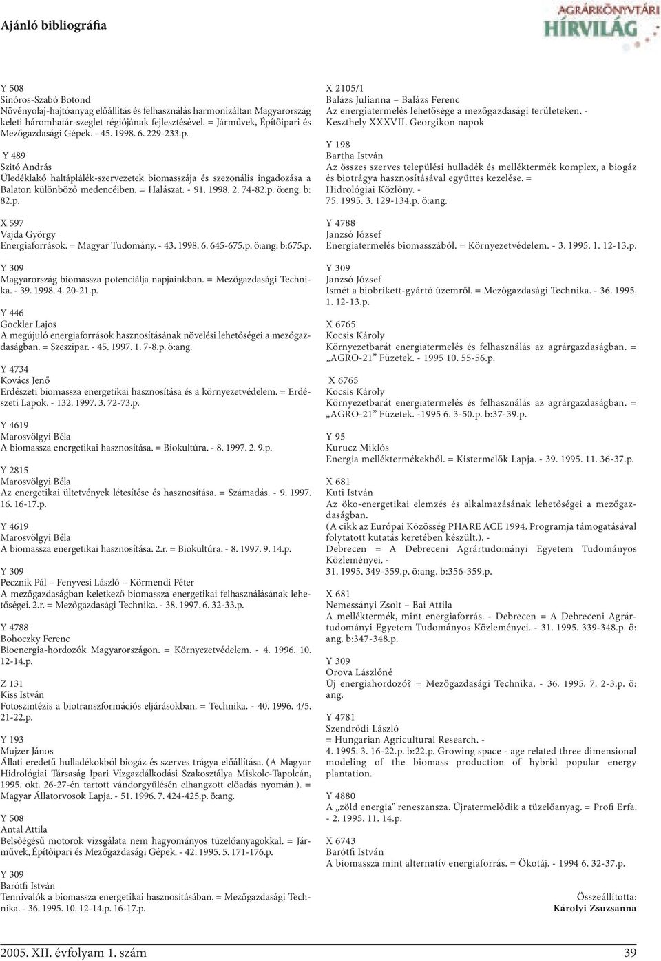 = Halászat. - 91. 1998. 2. 74-82.p. ö:eng. b: 82.p. X 597 Vajda György Energiaforrások. = Magyar Tudomány. - 43. 1998. 6. 645-675.p. ö:ang. b:675.p. Magyarország biomassza potenciálja napjainkban.