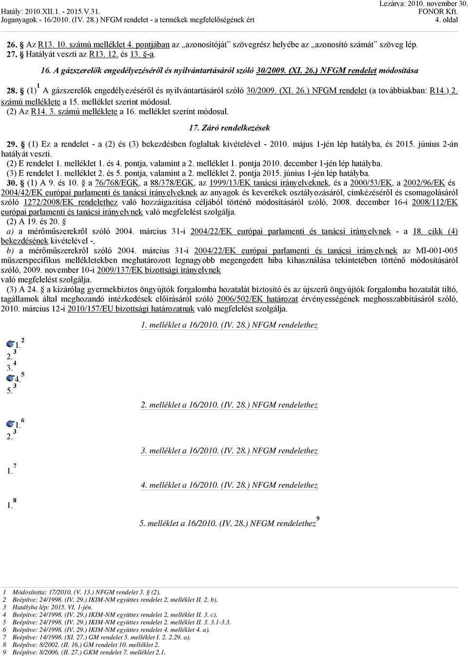 ) NFGM rendelet módosítása 28. (1) 1 A gázszerelők engedélyezéséről és nyilvántartásáról szóló 30/2009. (XI. 26.) NFGM rendelet (a továbbiakban: R14.) 2. számú melléklete a 15.