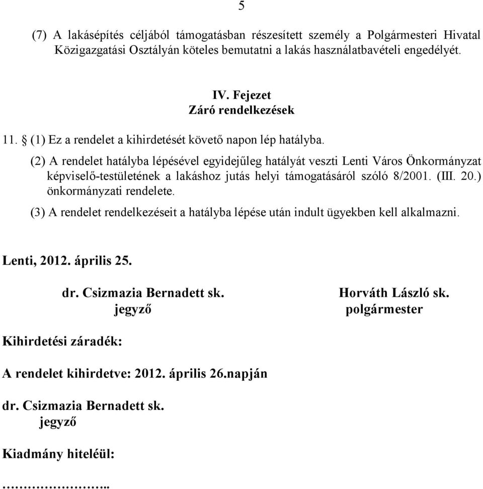 (2) A rendelet hatályba lépésével egyidejűleg hatályát veszti Lenti Város Önkormányzat képviselő-testületének a lakáshoz jutás helyi támogatásáról szóló 8/2001. (III. 20.