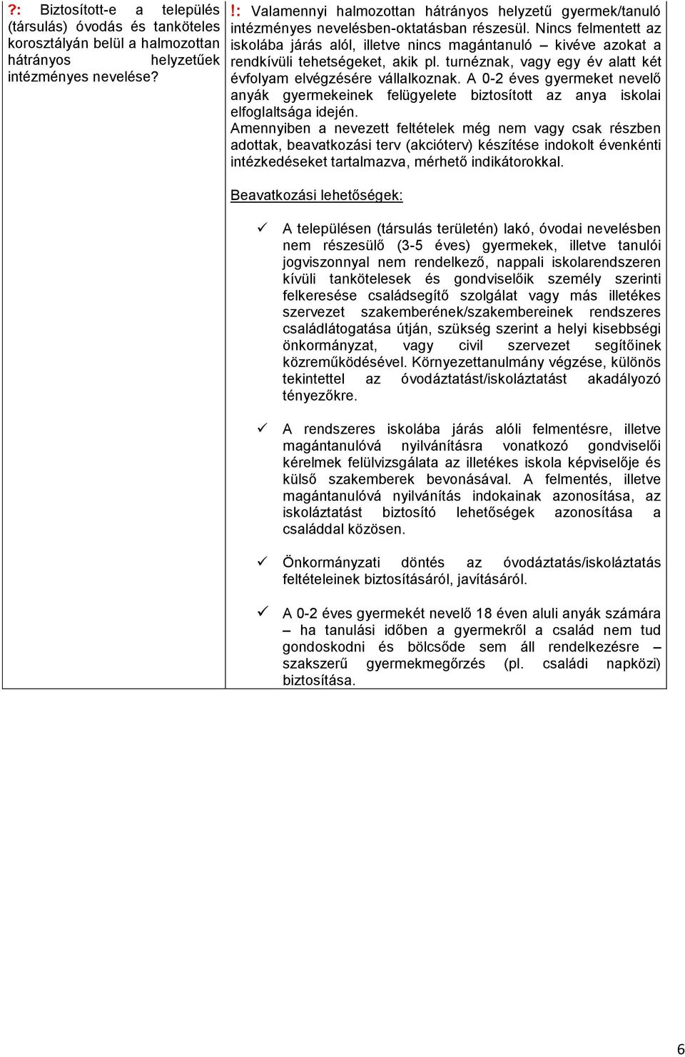 Nincs felmentett az iskolába járás alól, illetve nincs magántanuló kivéve azokat a rendkívüli tehetségeket, akik pl. turnéznak, vagy egy év alatt két évfolyam elvégzésére vállalkoznak.