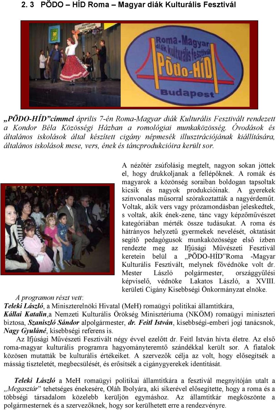 A nézőtér zsúfolásig megtelt, nagyon sokan jöttek el, hogy drukkoljanak a fellépőknek. A romák és magyarok a közönség soraiban boldogan tapsoltak kicsik és nagyok produkcióinak.