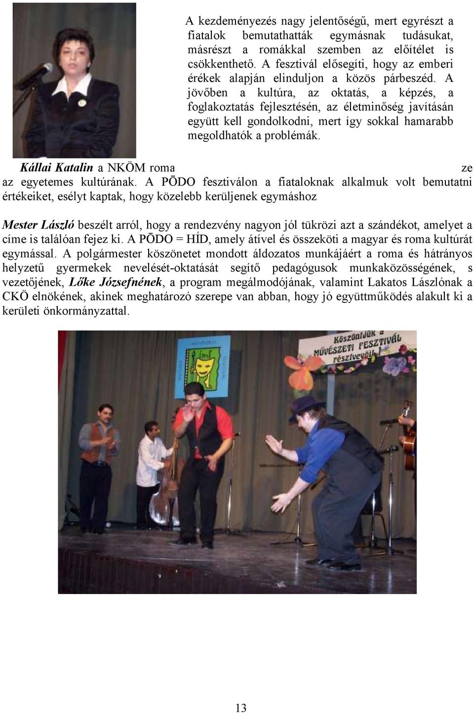 A jövőben a kultúra, az oktatás, a képzés, a foglakoztatás fejlesztésén, az életminőség javításán együtt kell gondolkodni, mert így sokkal hamarabb megoldhatók a problémák.