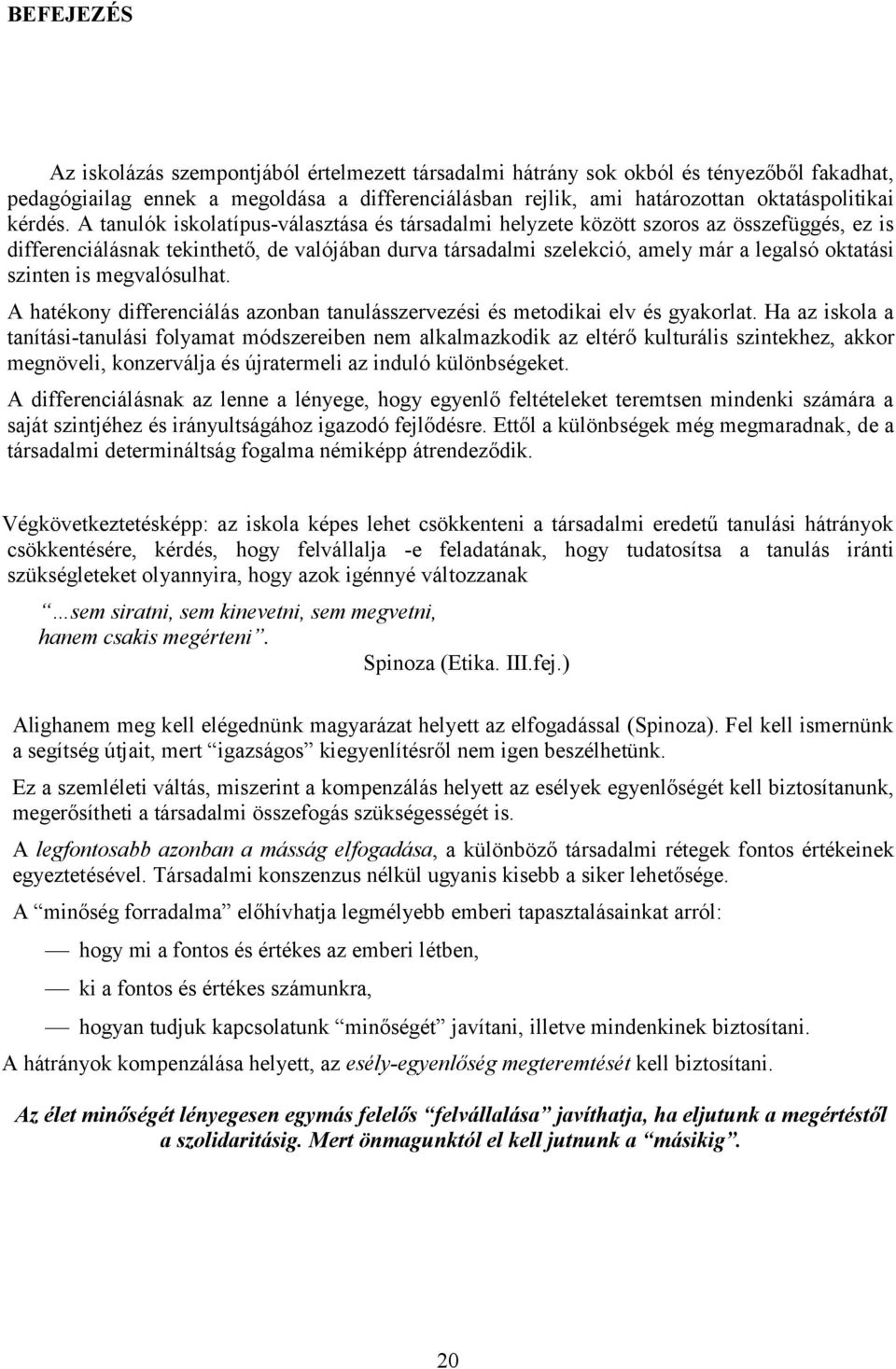 A tanulók iskolatípus-választása és társadalmi helyzete között szoros az összefüggés, ez is differenciálásnak tekinthető, de valójában durva társadalmi szelekció, amely már a legalsó oktatási szinten
