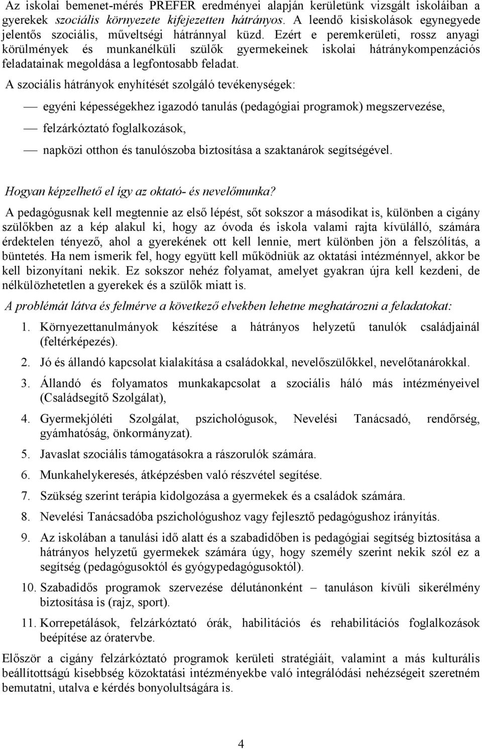 Ezért e peremkerületi, rossz anyagi körülmények és munkanélküli szülők gyermekeinek iskolai hátránykompenzációs feladatainak megoldása a legfontosabb feladat.