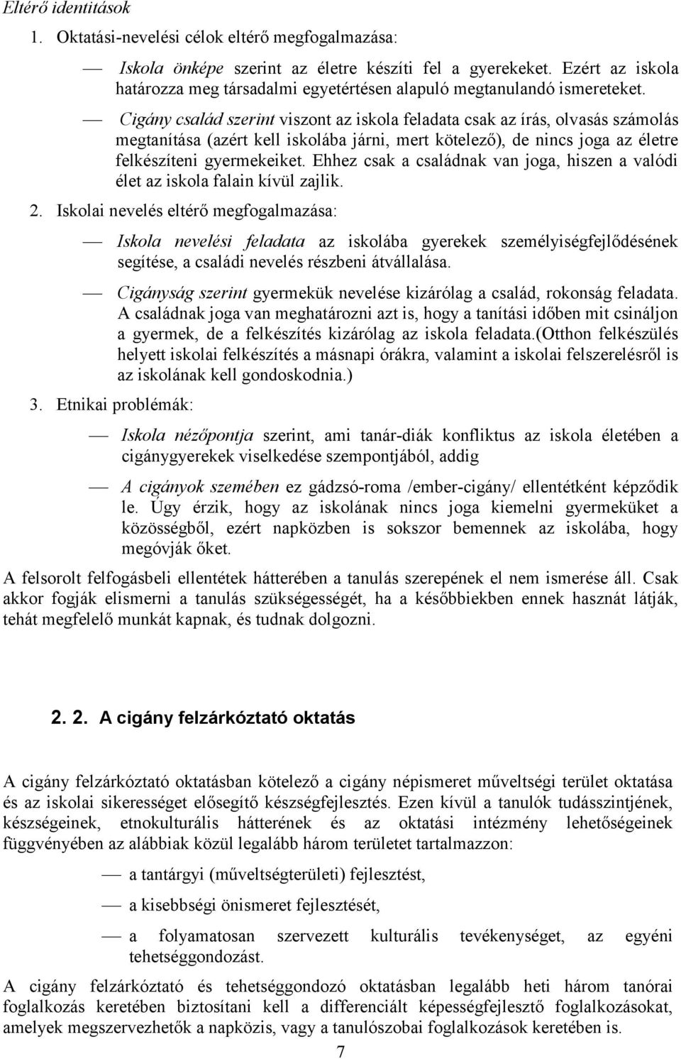Cigány család szerint viszont az iskola feladata csak az írás, olvasás számolás megtanítása (azért kell iskolába járni, mert kötelező), de nincs joga az életre felkészíteni gyermekeiket.