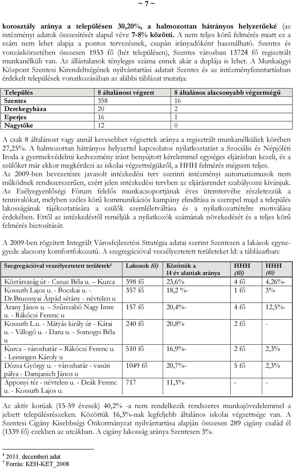 Szentes és vonzáskörzetében összesen 1953 fő (hét településen), Szentes városban 13724 fő regisztrált munkanélküli van. Az állástalanok tényleges száma ennek akár a duplája is lehet.
