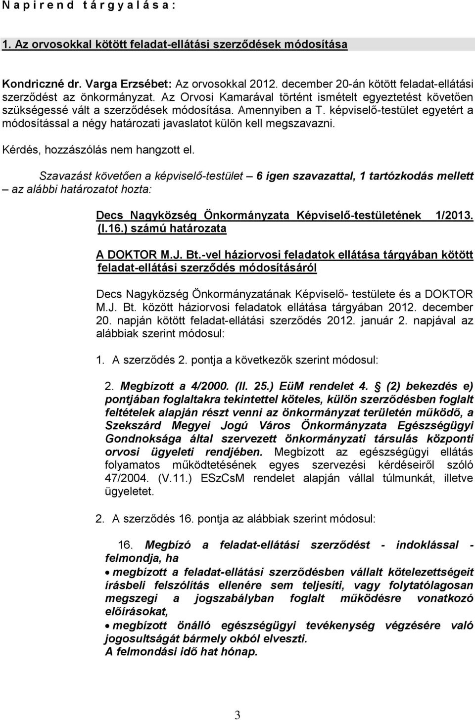 képviselő-testület egyetért a módosítással a négy határozati javaslatot külön kell megszavazni. Kérdés, hozzászólás nem hangzott el.