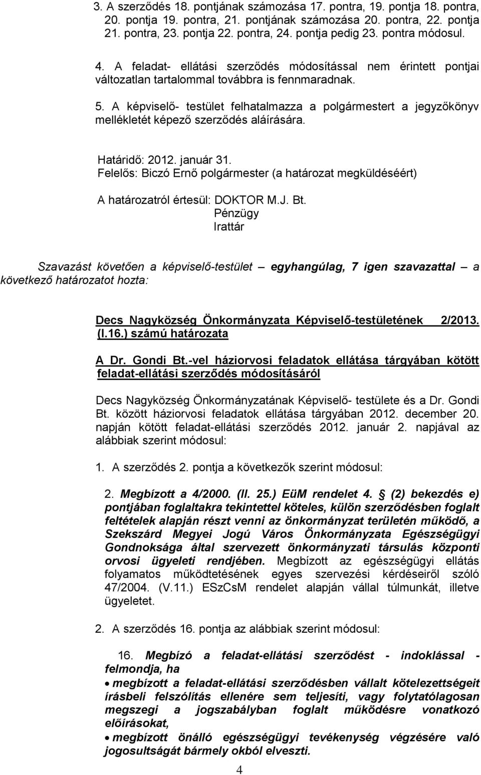 A képviselő- testület felhatalmazza a polgármestert a jegyzőkönyv mellékletét képező szerződés aláírására. Határidő: 2012. január 31. A határozatról értesül: DOKTOR M.J. Bt.