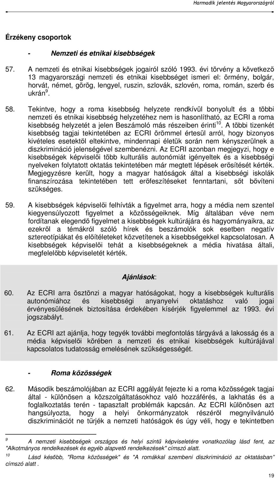 Tekintve, hogy a roma kisebbség helyzete rendkívül bonyolult és a többi nemzeti és etnikai kisebbség helyzetéhez nem is hasonlítható, az ECRI a roma kisebbség helyzetét a jelen Beszámoló más