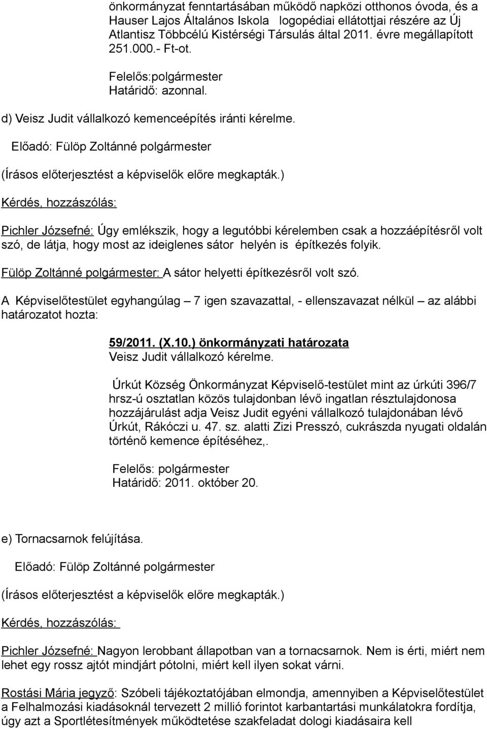 Kérdés, hozzászólás: Pichler Józsefné: Úgy emlékszik, hogy a legutóbbi kérelemben csak a hozzáépítésről volt szó, de látja, hogy most az ideiglenes sátor helyén is építkezés folyik.