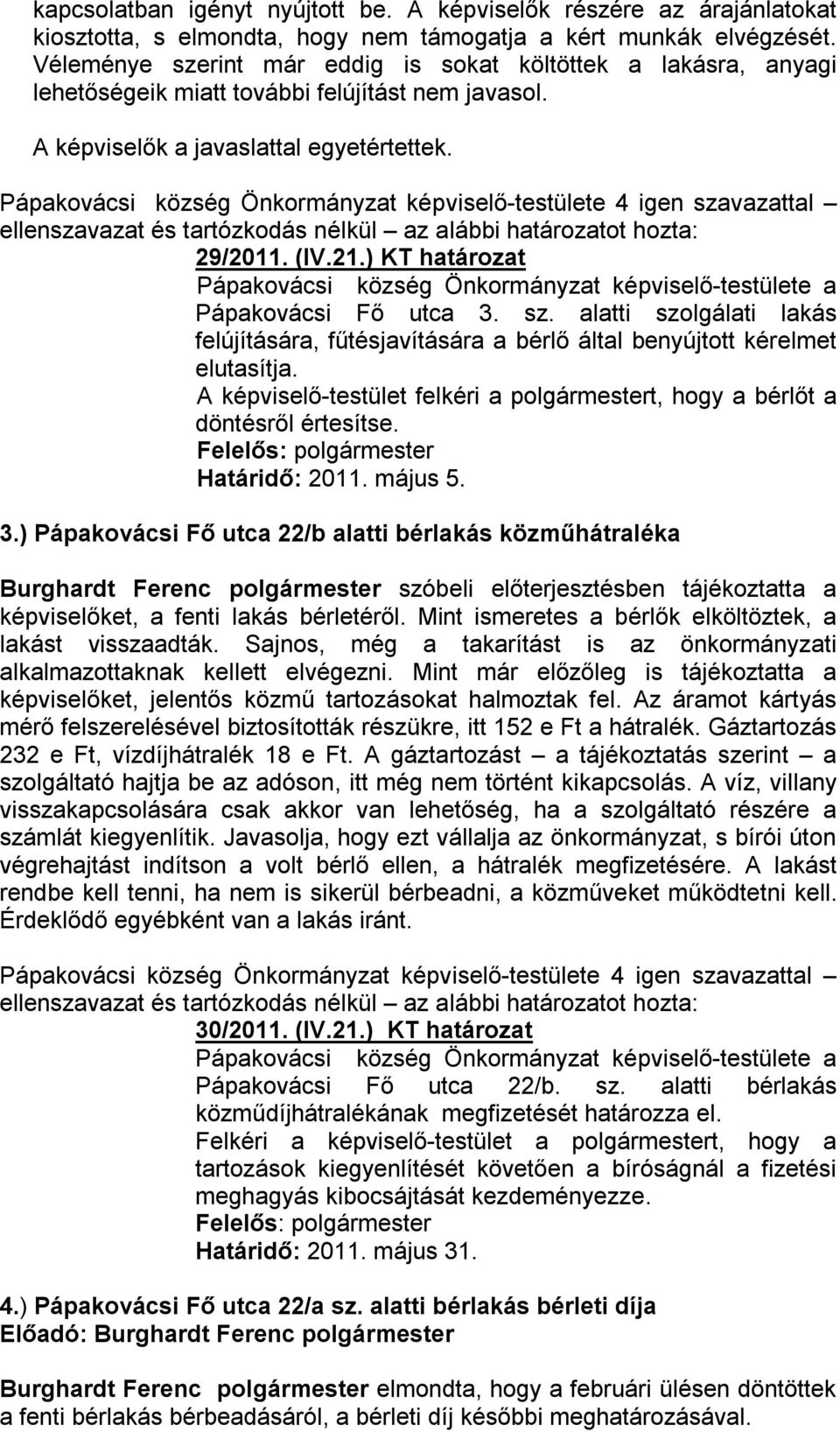 ) KT határozat Pápakovácsi Fő utca 3. sz. alatti szolgálati lakás felújítására, fűtésjavítására a bérlő által benyújtott kérelmet elutasítja.