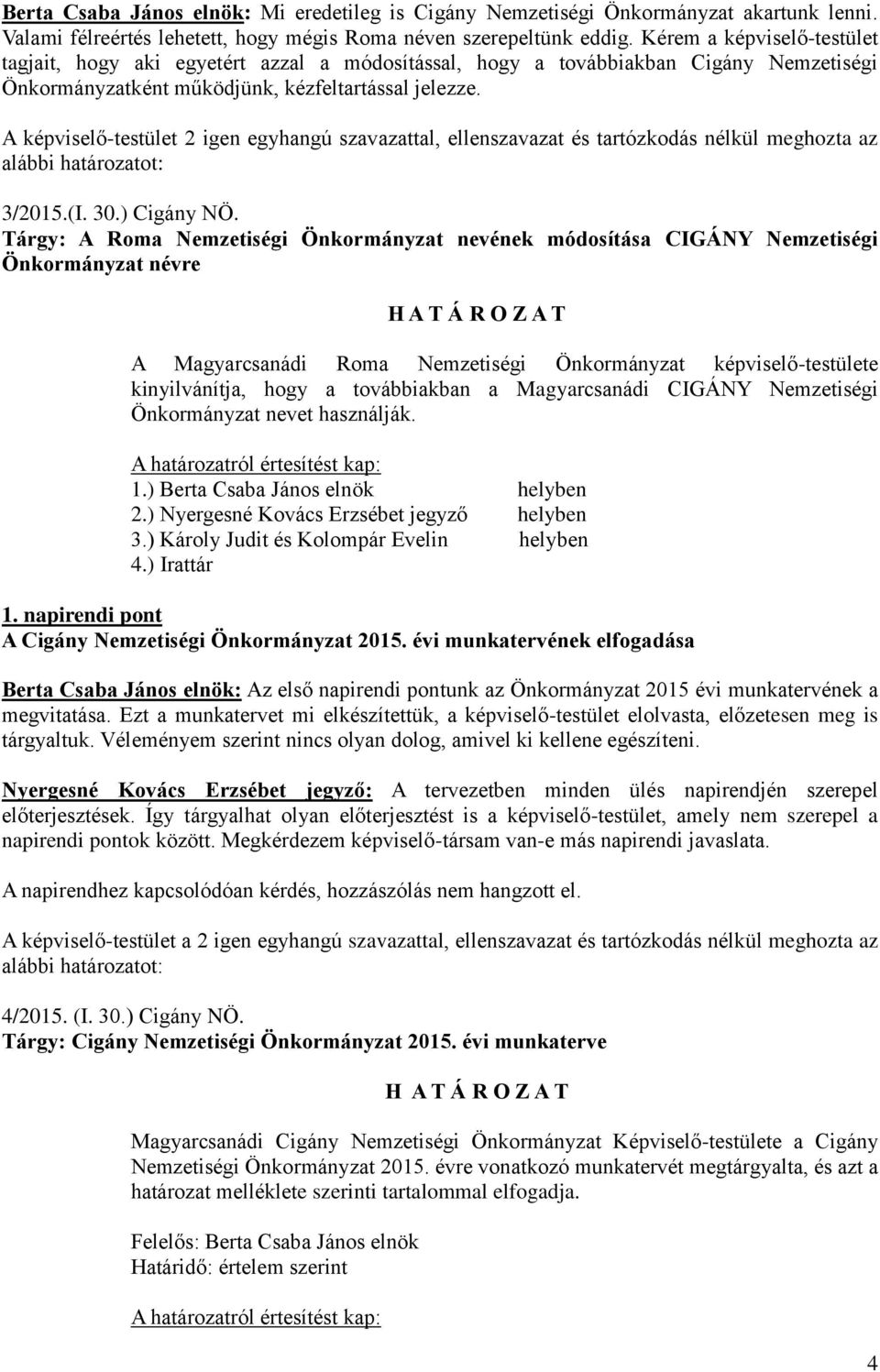 A képviselő-testület 2 igen egyhangú szavazattal, ellenszavazat és tartózkodás nélkül meghozta az alábbi határozatot: 3/2015.(I. 30.) Cigány NÖ.