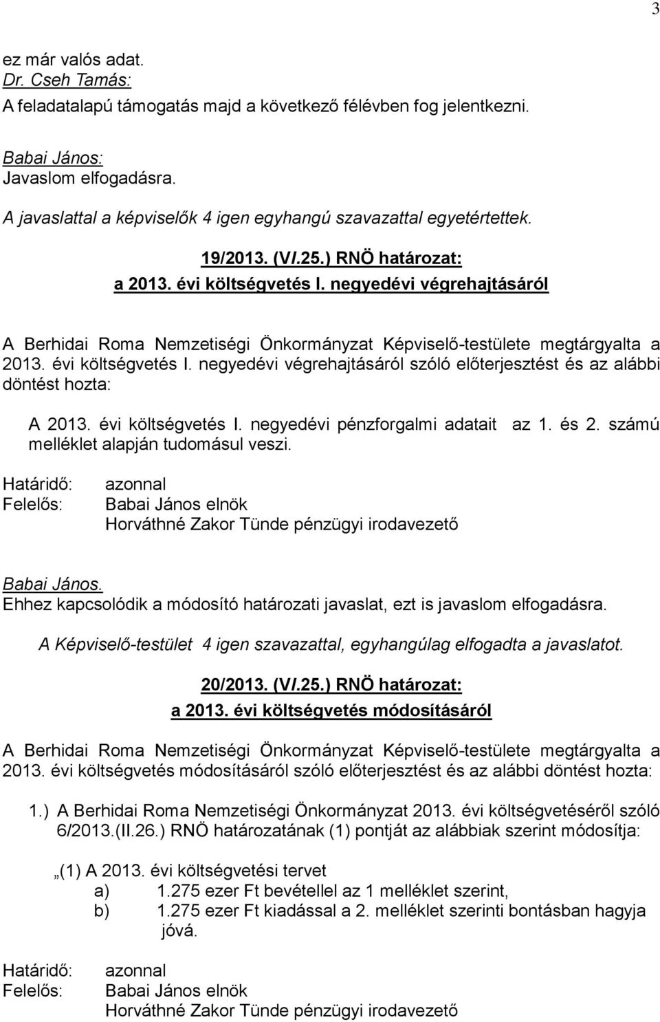 számú melléklet alapján tudomásul veszi. Határidő: Felelős: azonnal Babai János elnök Horváthné Zakor Tünde pénzügyi irodavezető Babai János.